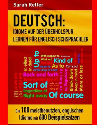 Könyv Deutsch: Idiome Auf Der Uberholspur Lernen Fur Englisch Schsprachler: Die 100 meistbenutzten, englischen Idiome mit 600 Beispie Sarah Retter