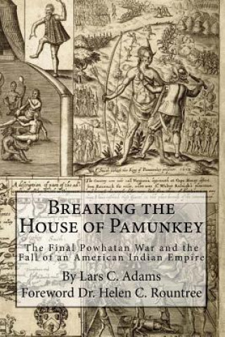 Kniha Breaking the House of Pamunkey: The Final Powhatan War and the Fall of an American and Indian Empire Lars C Adams