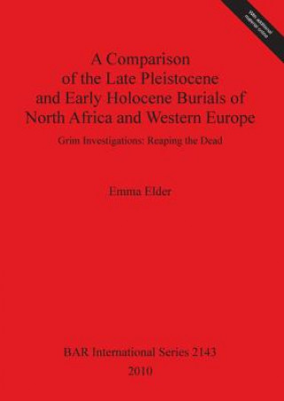 Buch Comparison of the Late Pleistocene and Early Holocene Burials of North Africa and Western Europe. Grim Investigations: Reaping the Dead Emma Elder