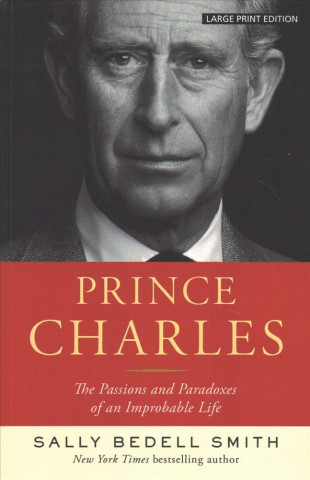 Carte Prince Charles: The Passions and Paradoxes of an Improbable Life Sally Bedell Smith
