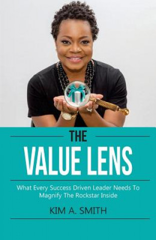 Книга The Value Lens: What Every Success Driven Leader Needs to Magnify the Rockstar Inside Kim A Smith
