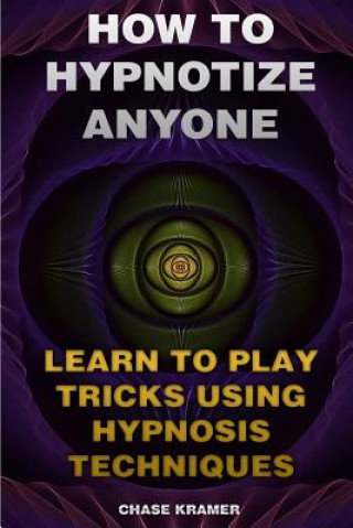 Carte How To Hypnotize Anyone: Learn To Play Tricks Using Hypnosis Techniques Chase Kramer