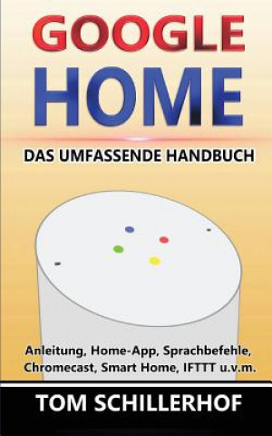 Kniha Google Home - Das umfassende Handbuch: Anleitung, Home-App, Sprachbefehle, Chromecast, Smart Home, IFTTT u.v.m. Tom Schillerhof