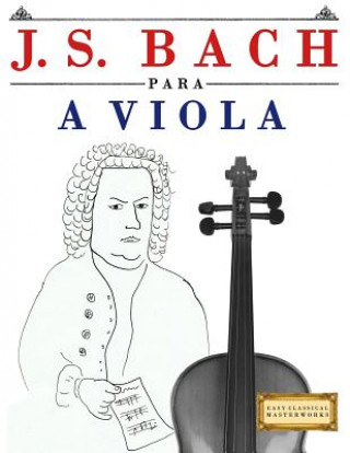 Carte J. S. Bach Para a Viola: 10 Pe Easy Classical Masterworks