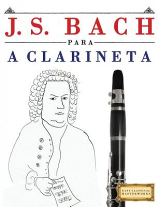 Kniha J. S. Bach Para a Clarineta: 10 Pe Easy Classical Masterworks