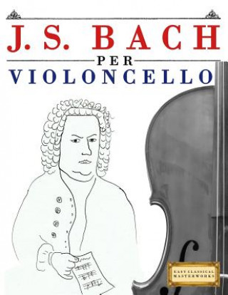 Livre J. S. Bach Per Violoncello: 10 Pezzi Facili Per Violoncello Libro Per Principianti Easy Classical Masterworks