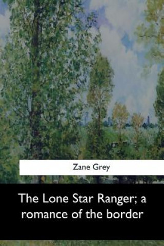 Książka The Lone Star Ranger, a romance of the border Zane Grey