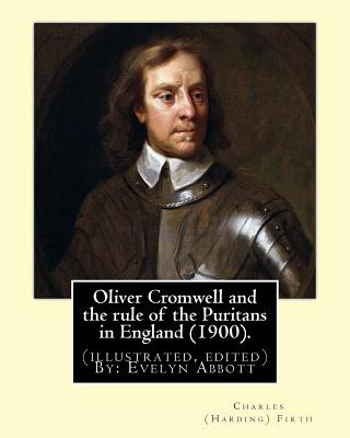 Kniha Oliver Cromwell and the rule of the Puritans in England (1900). By: Charles (Harding) Firth. (illustrated, edited) By: Evelyn Abbott: Evelyn Abbott ( Charles (Harding) Firth