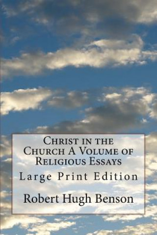 Kniha Christ in the Church A Volume of Religious Essays: Large Print Edition Robert Hugh Benson