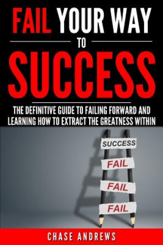 Kniha Fail Your Way to Success - The Definitive Guide to Failing Forward and Learning How to Extract The Greatness Within Chase Andrews