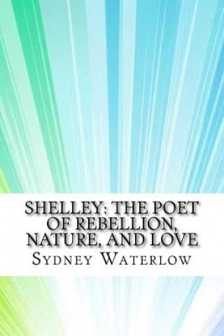 Kniha Shelley: The Poet of Rebellion, Nature, and Love Sydney Waterlow