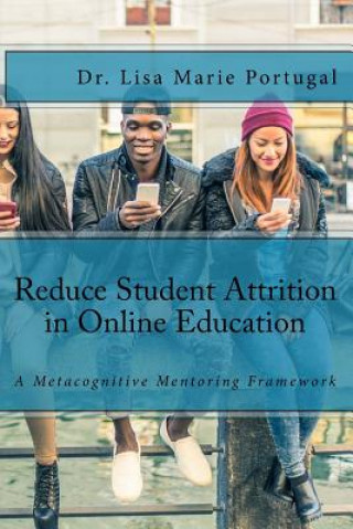 Kniha Reduce Student Attrition in Online Education: A Metacognitive Mentoring Framework Dr Lisa Marie Portugal