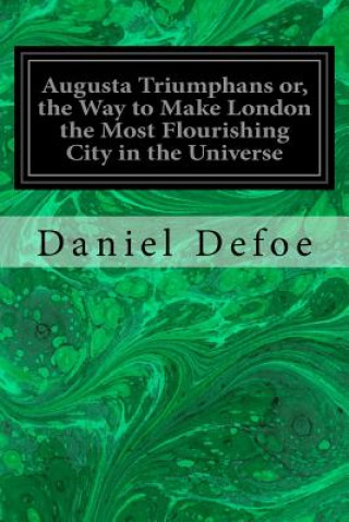 Carte Augusta Triumphans or, the Way to Make London the Most Flourishing City in the Universe Daniel Defoe