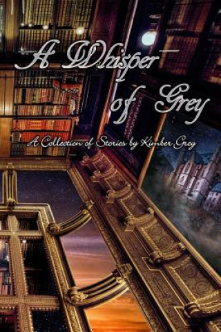 Kniha A Whisper of Grey: A Collection of Stories by Kimber Grey Kimber Grey