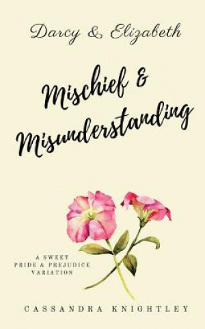 Carte Darcy and Elizabeth: Mischief and Misunderstanding: A Sweet Pride and Prejudice Variation Cassandra Knightley