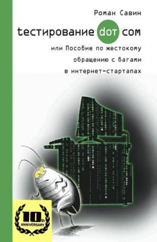 Book Testirovanie Dot Kom, Ili Posobie Po Zhestokomu Obrashheniyu S Bagami V Internet-Startapah.: 10 Years Anniversary Edition, 2017. in Russian. Roman Savin