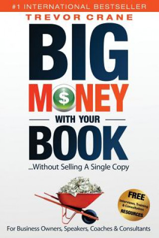 Carte Big Money With Your Book...Without Selling A Single Copy: For Business Owners, Speakers, Coaches & Consultants Trevor Crane