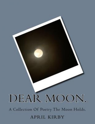 Libro Dear Moon.: A Collection Of Poetry The Moon Holds. April Kirby