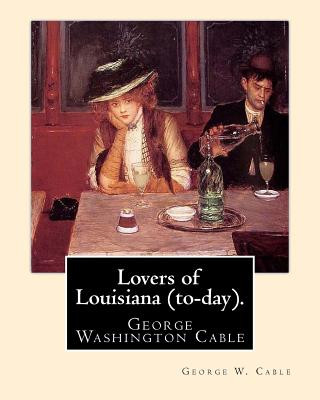 Könyv Lovers of Louisiana (to-day). By: George W. Cable: George Washington Cable (October 12, 1844 - January 31, 1925) was an American novelist notable for George W Cable