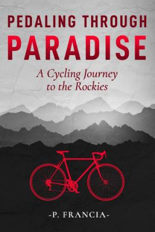 Kniha Pedaling Through Paradise: A Bicycling Adventure From Ohio to Colorado and Beyond P Francia