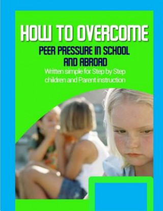 Книга How to Overcome Peer Pressure in School and Abroad: Written simple for parent and children instruction Brian Hayward