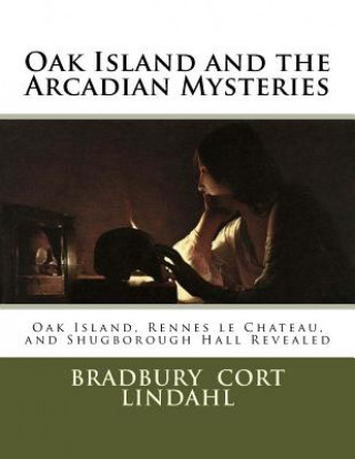 Carte Oak Island and the Arcadian Mysteries: Oak Island, Rennes le Chateau, and Shugborough Hall Bradbury Cort Lindahl