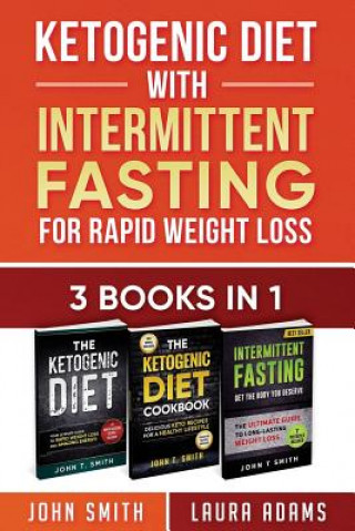 Книга Ketogenic Diet With Intermittent Fasting For Rapid Weight Loss: 3 Books In 1: Bundle: 100+ Delicious Low-Carb Recipes For Amazing Energy John T Smith