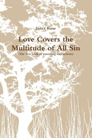Carte Love Covers the Multitude of All Sin (First book of parenting instructions) JAZZY ROSE