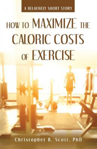 Kniha How to Maximize the Caloric Costs of Exercise PHD CHRISTOPH SCOTT