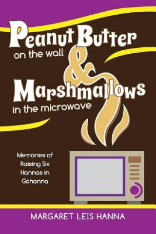 Kniha Peanut Butter on the Wall & Marshmallows in the Microwave MARGARET LEIS HANNA