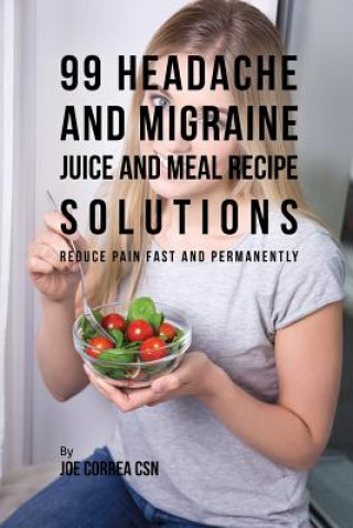 Knjiga 99 Headache and Migraine Juice and Meal Recipe Solutions JOE CORREA