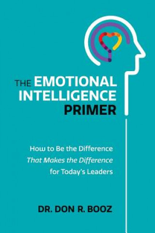 Knjiga The Emotional Intelligence Primer: How to Be the Difference That Makes the Difference for Today's Leaders Dr Don R Booz