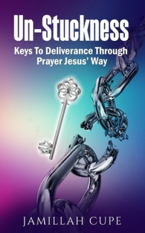 Kniha Un-Stuckness: Keys To Deliverance Through Prayer Jesus' Way Jamillah Cupe