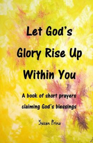 Kniha Let God's Glory Rise Up Within You: A book of short prayers claiming God's blessings Susan Prinz