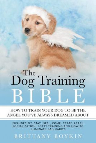 Kniha Dog Training Bible - How to Train Your Dog to be the Angel You've Always Dreamed About Brittany Boykin