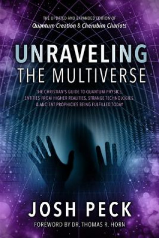 Kniha Unraveling the Multiverse: The Christian's Guide to Quantum Physics, Entities from Higher Realities, Strange Technologies, and Ancient Prophecies Josh Peck