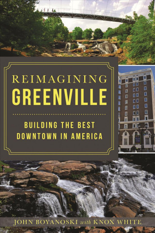 Book Reimagining Greenville: Building the Best Downtown in America John Boyanoski