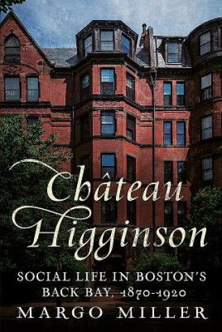 Carte Chateau Higginson: Social Life in Boston's Back Bay, 1870-1920 Margo Miller