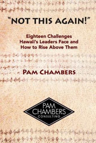 Könyv Not This Again!: Eighteen Challenges Hawaii's Leaders Face and How to Rise above Them Pam Chambers