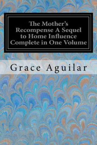 Könyv The Mother's Recompense A Sequel to Home Influence Complete in One Volume Grace Aguilar