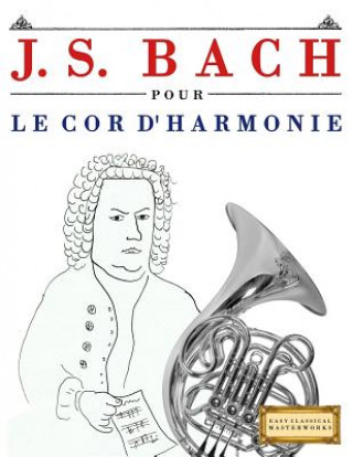 Kniha J. S. Bach Pour Le Cor d'Harmonie: 10 Pi Easy Classical Masterworks