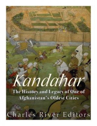 Knjiga Kandahar: The History and Legacy of One of Afghanistan's Oldest Cities Charles River Editors