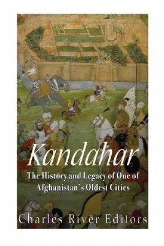 Knjiga Kandahar: The History and Legacy of One of Afghanistan's Oldest Cities Charles River Editors