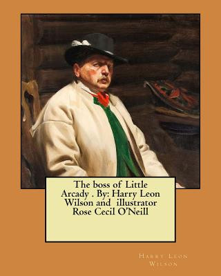 Book The boss of Little Arcady . By: Harry Leon Wilson and illustrator Rose Cecil O'Neill Harry Leon Wilson