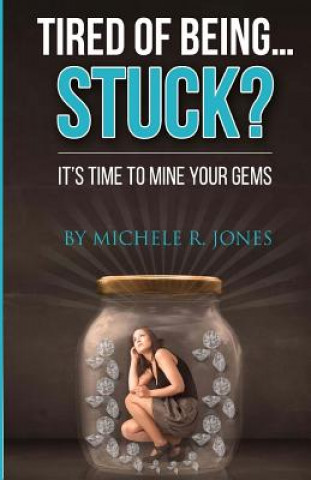 Kniha Tired Of Being...STUCK?!: It's Time To Mine Your GEMS Michele R Jones