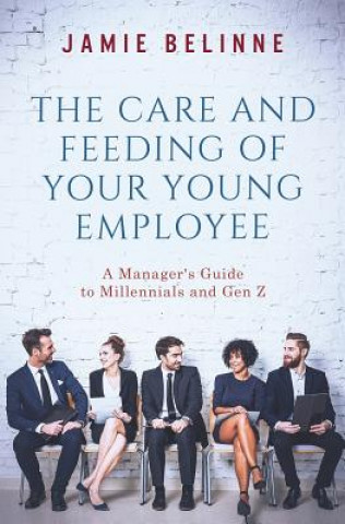 Kniha The Care and Feeding of Your Young Employee: A Manager's Guide to Millennials and Gen Z Jamie Belinne