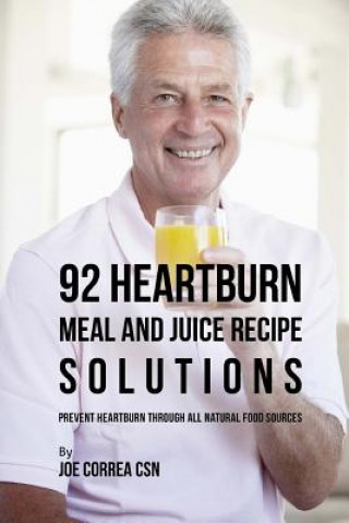 Kniha 92 Heartburn Meal and Juice Recipe Solutions: Prevent Heartburn through All Natural Food Sources Joe Correa Csn