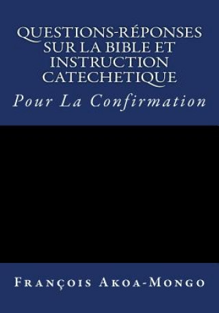 Knjiga Questions-Reponses sur la Bible et Instruction Catachetique: Pour la Confirmation Rev Francois K Akoa-Mongo Dr