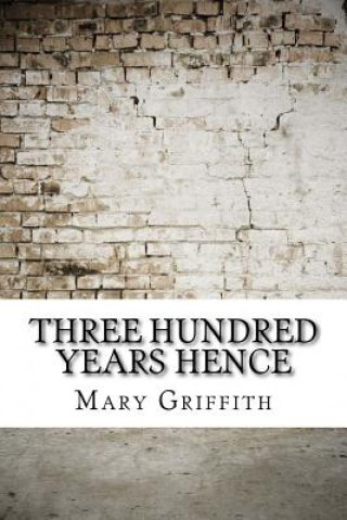 Kniha Three Hundred Years Hence Mary Griffith
