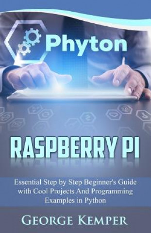 Knjiga Raspberry Pi: Essential Step by Step Beginner's Guide with Cool Projects And Programming Examples in Python George Kemper